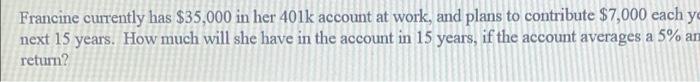 Francine Currently Has 35 000 In Her 401k Account At Work And Plans To Contribute 7 000 Each Ye Next 15 Years How Mu 1