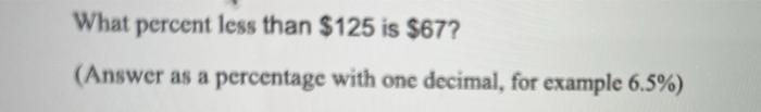 What Percent Less Than 125 Is 67 Answer As A Percentage With One Decimal For Example 6 5 1