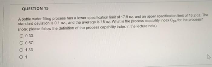 Question 15 A Bottle Water Filling Process Has A Lower Specification Limit Of 17 9 Oz And An Upper Specification Limit 1