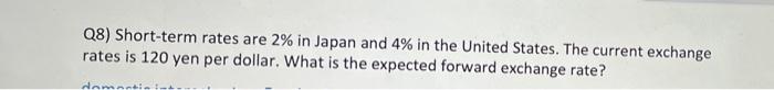 Q8 Short Term Rates Are 2 In Japan And 4 In The United States The Current Exchange Rates Is 120 Yen Per Dollar What 1