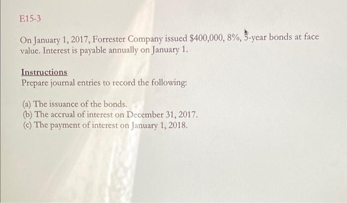 E15 3 On January 1 2017 Forrester Company Issued 400 000 8 5 Year Bonds At Face Value Interest Is Payable Annuall 1