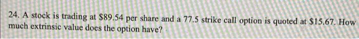 24 A Stock Is Trading At 89 54 Per Share And A 77 5 Strike Call Option Is Quoted At 15 67 How Much Extrinsic Value D 1