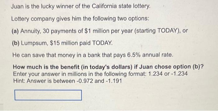 Juan Is The Lucky Winner Of The California State Lottery Lottery Company Gives Him The Following Two Options A Annui 1
