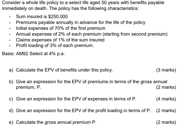 Consider A Whole Life Policy To A Select Life Aged 50 Years With Benefits Payable Immediately On Death The Policy Has T 1