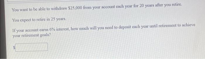 You Want To Be Able To Withdraw 25 000 From Your Account Each Year For 20 Years After You Retire You Expect To Retire 1