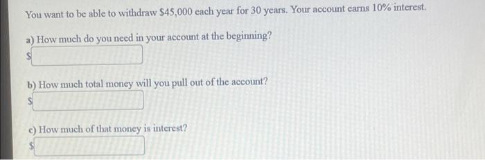 You Want To Be Able To Withdraw 45 000 Each Year For 30 Years Your Account Carns 10 Interest A How Much Do You Need 1