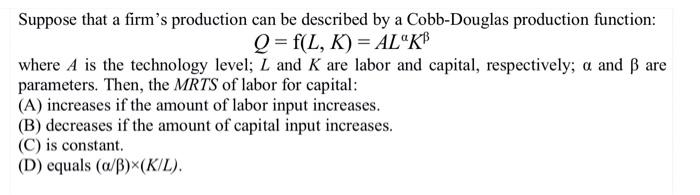 Suppose That A Firm S Production Can Be Described By A Cobb Douglas Production Function Q F L K Al Kb Where A Is T 1