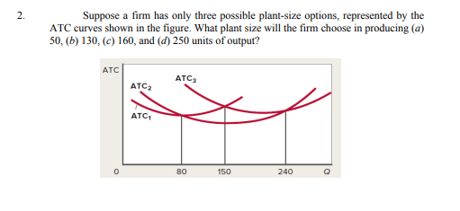 2 Suppose A Firm Has Only Three Possible Plant Size Options Represented By The Atc Curves Shown In The Figure What Pl 1
