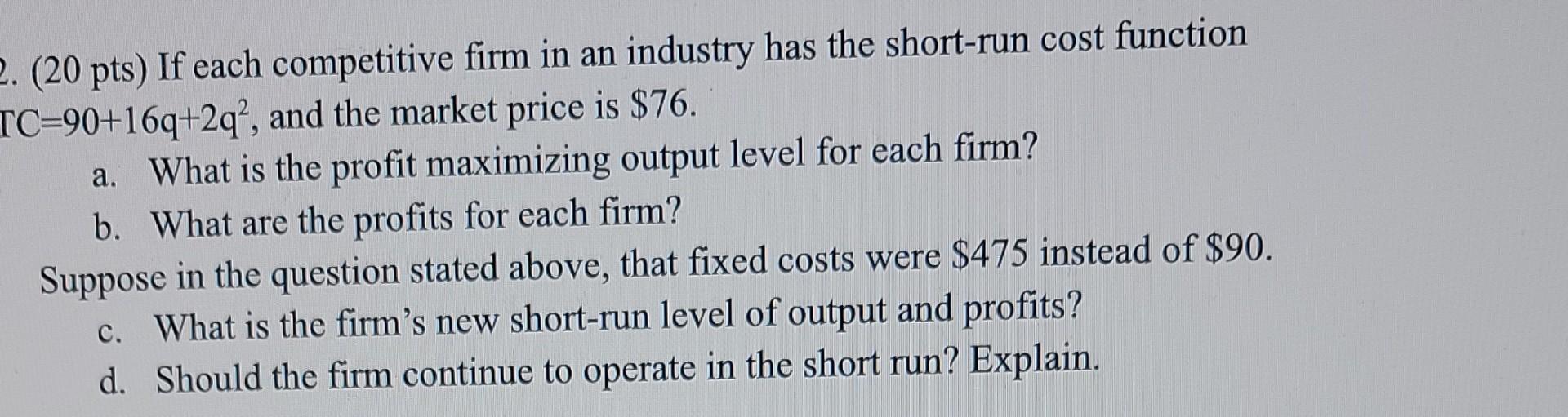 2 20 Pts If Each Competitive Firm In An Industry Has The Short Run Cost Function Tc 90 16q 2q And The Market Price 1