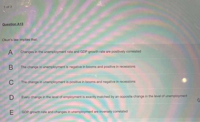 1 Of 2 Question A13 Okun S Law Implies That A Changes In The Unemployment Rate And Gdp Growth Rate Are Positively Corre 1
