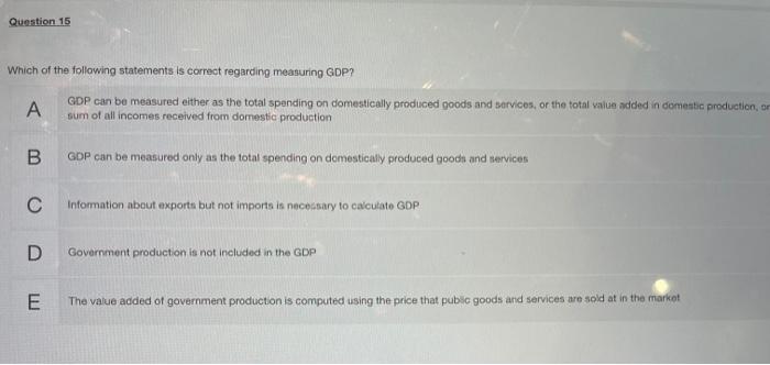 Question 15 Which Of The Following Statements Is Correct Regarding Measuring Gdp A Gdp Can Be Measured Either As The To 1