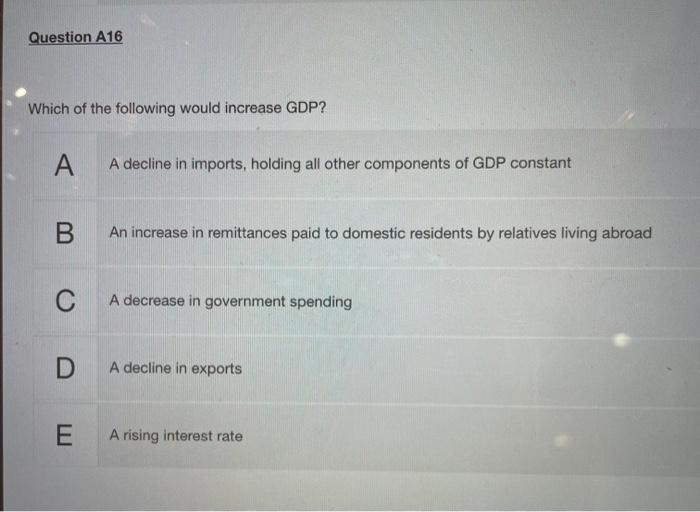 Question A16 Which Of The Following Would Increase Gdp A A Decline In Imports Holding All Other Components Of Gdp Cons 1