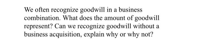 We Often Recognize Goodwill In A Business Combination What Does The Amount Of Goodwill Represent Can We Recognize Good 1