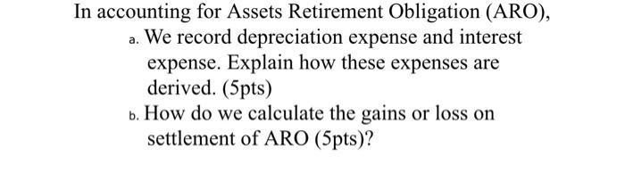 In Accounting For Assets Retirement Obligation Aro A We Record Depreciation Expense And Interest Expense Explain Ho 1