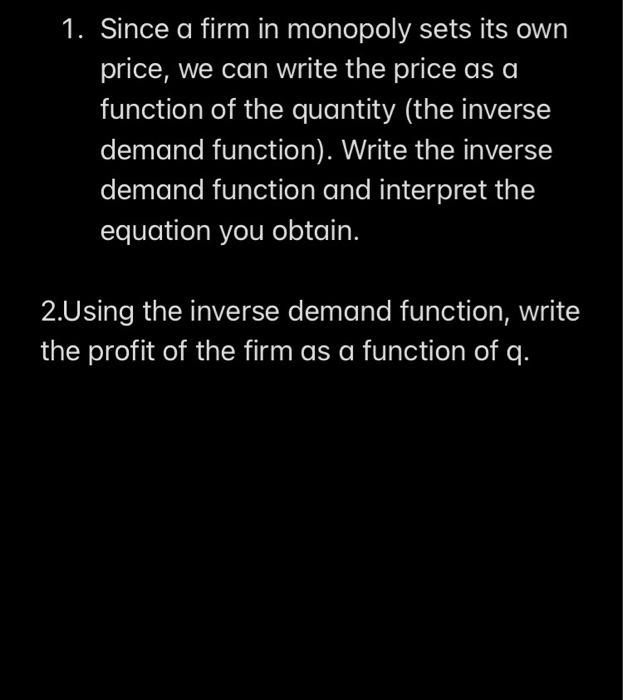 1 Since A Firm In Monopoly Sets Its Own Price We Can Write The Price As A Function Of The Quantity The Inverse Demand 1