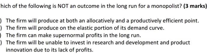 Hich Of The Following Is Not An Outcome In The Long Run For A Monopolist 3 Marks The Firm Will Produce At Both An All 1
