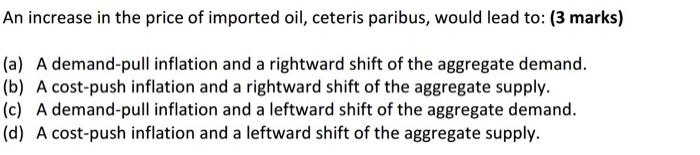An Increase In The Price Of Imported Oil Ceteris Paribus Would Lead To 3 Marks A A Demand Pull Inflation And A Ri 1