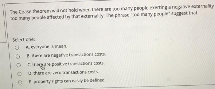 The Coase Theorem Will Not Hold When There Are Too Many People Exerting A Negative Externality Too Many People Affected 1