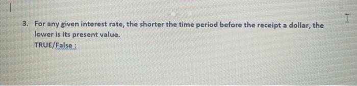 I 3 For Any Given Interest Rate The Shorter The Time Period Before The Receipt A Dollar The Lower Is Its Present Valu 1