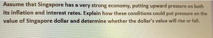 Assume That Singapore Has A Very Strong Economy Putting Upward Pressure On Both Its Inflation And Interest Rates Expla 1