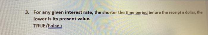 3 For Any Given Interest Rate The Shorter The Time Period Before The Receipt A Dollar The Lower Is Its Present Value 1