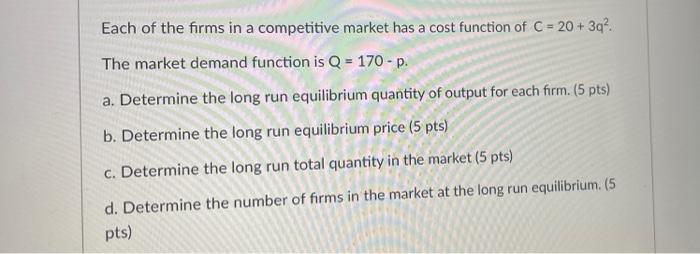 Each Of The Firms In A Competitive Market Has A Cost Function Of C 20 3q The Market Demand Function Is Q 170 P 1