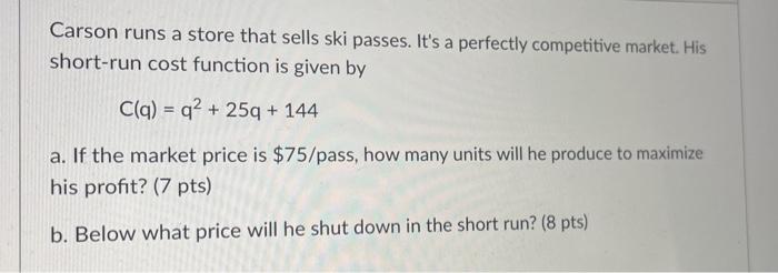 Carson Runs A Store That Sells Ski Passes It S A Perfectly Competitive Market His Short Run Cost Function Is Given By 1