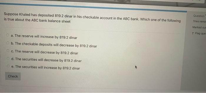 Suppose Khaled Has Deposited 819 2 Dinar In His Checkable Account In The Abc Bank Which One Of The Following Is True Ab 1