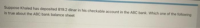 Questio Suppose Khaled Has Withdrawal 864 8 Dinar From His Checkable Account In The Abc Bank Which One Of The Following 2