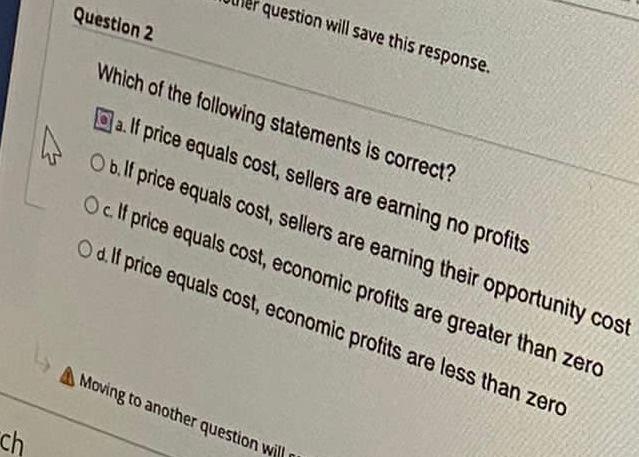Question 2 Question Will Save This Response Which Of The Following Statements Is Correct A If Price Equals Cost Sell 1