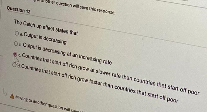 Her Question Will Save This Response Question 12 The Catch Up Effect States That A Output Is Decreasing Ob Output Is 1