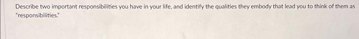 Describe Two Important Responsibilities You Have In Your Life And Identify The Qualities They Embody That Lead You To T 1