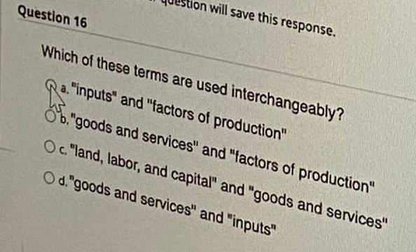 Question 16 Ion Will Save This Response Which Of These Terms Are Used Interchangeably A Inputs And Factors Of Produ 1
