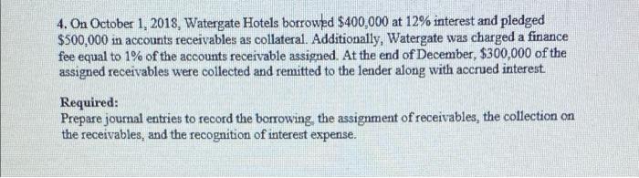 4 On October 1 2018 Watergate Hotels Borrowed 400 000 At 12 Interest And Pledged 500 000 In Accounts Receivables A 1