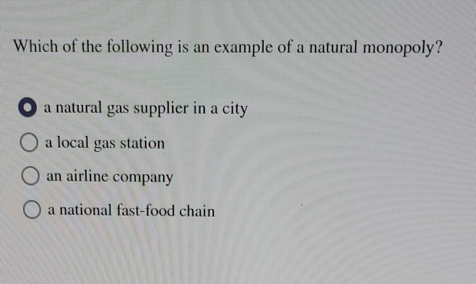Which Of The Following Is An Example Of A Natural Monopoly O A Natural Gas Supplier In A City O A Local Gas Station O A 1