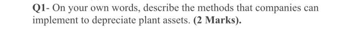 Q1 On Your Own Words Describe The Methods That Companies Can Implement To Depreciate Plant Assets 2 Marks 1