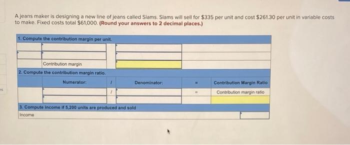 A Jeans Maker Is Designing A New Line Of Jeans Called Slams Slams Will Sell For 335 Per Unit And Cost 261 30 Per Unit 1
