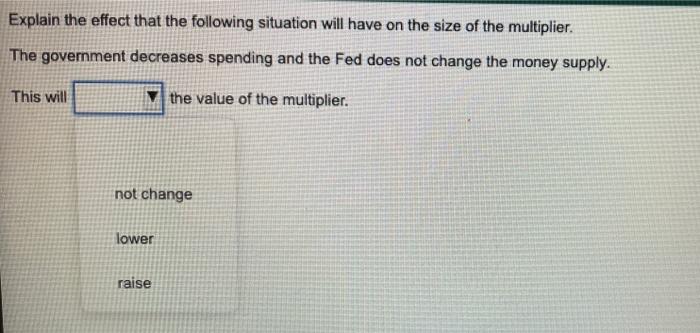 Explain The Effect That The Following Situation Will Have On The Size Of The Multiplier The Government Decreases Spendi 1
