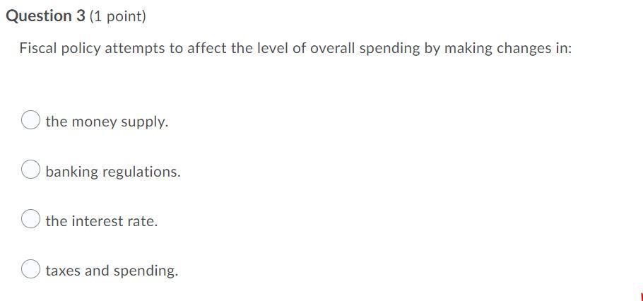 Question 3 1 Point Fiscal Policy Attempts To Affect The Level Of Overall Spending By Making Changes In The Money Supp 1