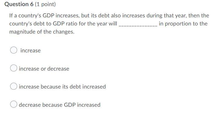 Question 6 1 Point If A Country S Gdp Increases But Its Debt Also Increases During That Year Then The Country S Debt 1