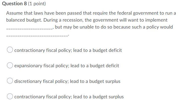 Question 8 1 Point Assume That Laws Have Been Passed That Require The Federal Government To Run A Balanced Budget Dur 1