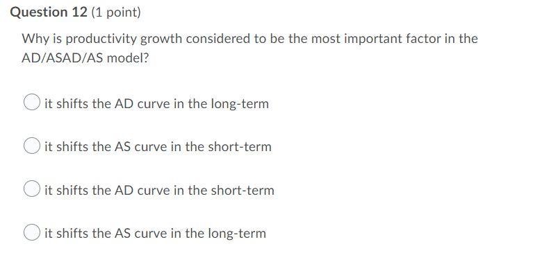 Question 12 1 Point Why Is Productivity Growth Considered To Be The Most Important Factor In The Ad Asad As Model It 1
