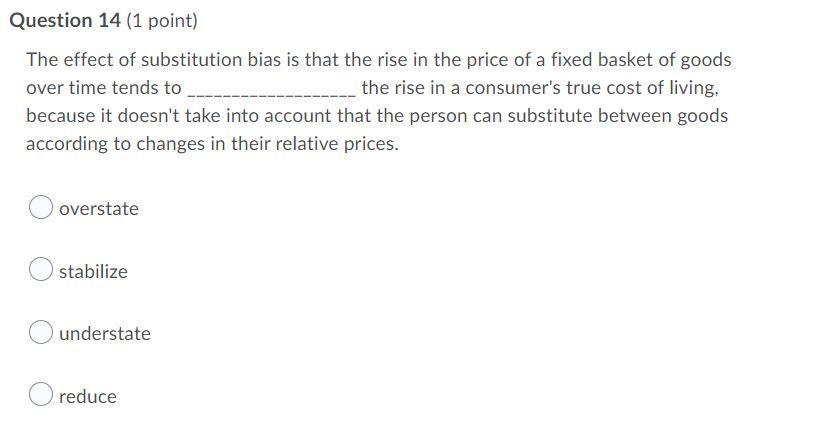 Question 14 1 Point The Effect Of Substitution Bias Is That The Rise In The Price Of A Fixed Basket Of Goods Over Time 1
