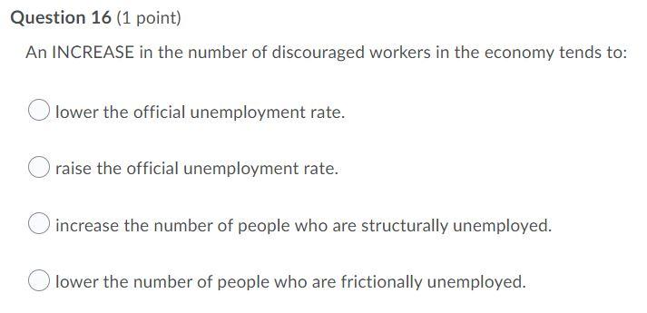 Question 16 1 Point An Increase In The Number Of Discouraged Workers In The Economy Tends To Lower The Official Unemp 1