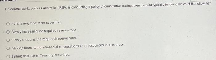 If A Central Bank Such As Australia S Rba Is Conducting A Policy Of Quantitative Easing Then It Would Typically Be Do 1
