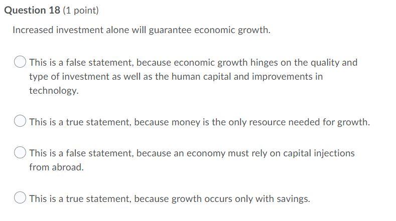 Question 18 1 Point Increased Investment Alone Will Guarantee Economic Growth This Is A False Statement Because Econ 1