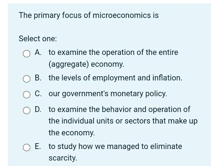 The Primary Focus Of Microeconomics Is Select One A To Examine The Operation Of The Entire Aggregate Economy B The 1