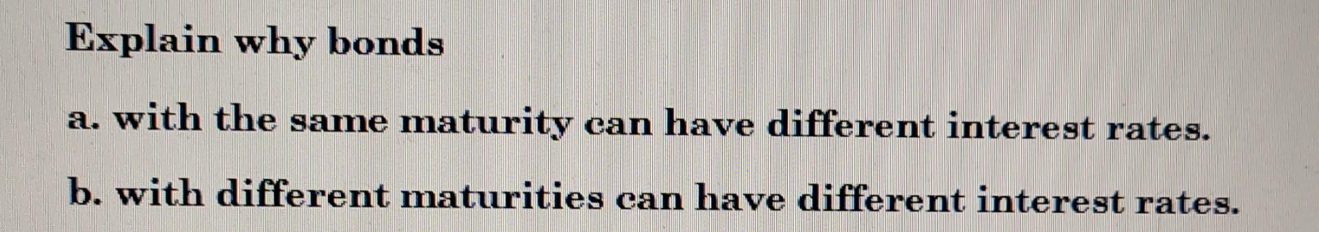 Explain Why Bonds A With The Same Maturity Can Have Different Interest Rates B With Different Maturities Can Have Dif 1