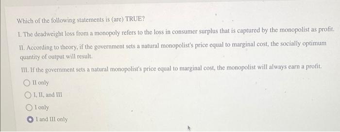 Which Of The Following Statements Is Are True I The Deadweight Loss From A Monopoly Refers To The Loss In Consumer S 1