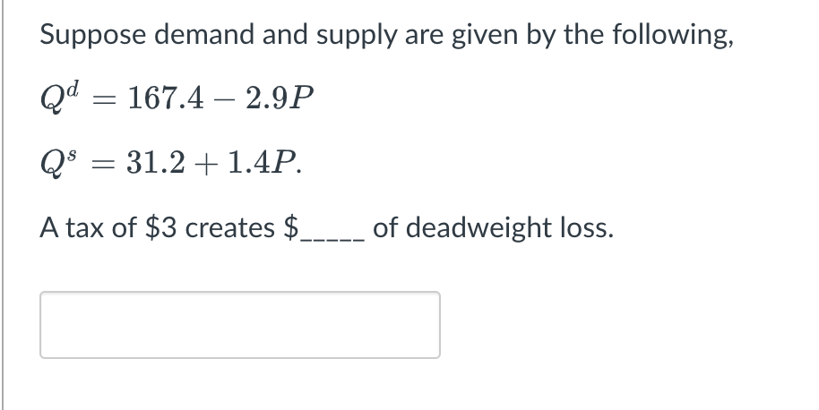 Suppose Demand And Supply Are Given By The Following Qd 167 4 2 9p Q 31 2 1 4p A Tax Of 3 Creates Of Dea 1